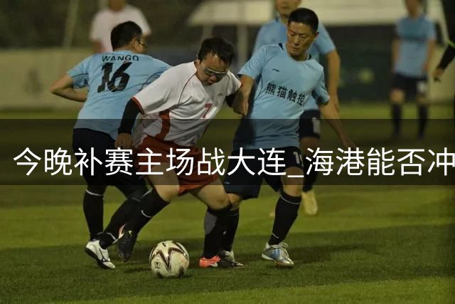 今晚补赛主场战大连 海港能否冲击三连胜？