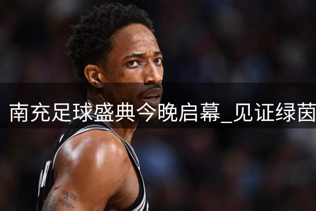 南充足球盛典今晚启幕 见证绿茵盛宴