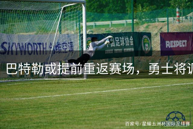巴特勒或提前重返赛场，勇士将调整战略部署