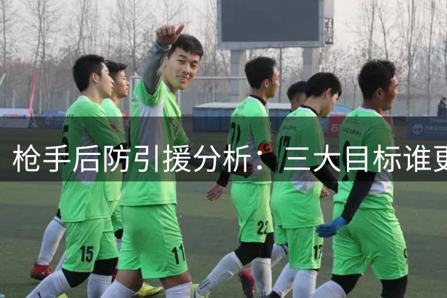 枪手后防引援分析：三大目标谁更适合补缺萨利巴？
