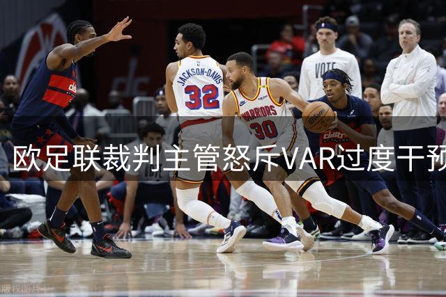 欧足联裁判主管怒斥VAR过度干预：游戏式执法正在毁掉足球魅力
