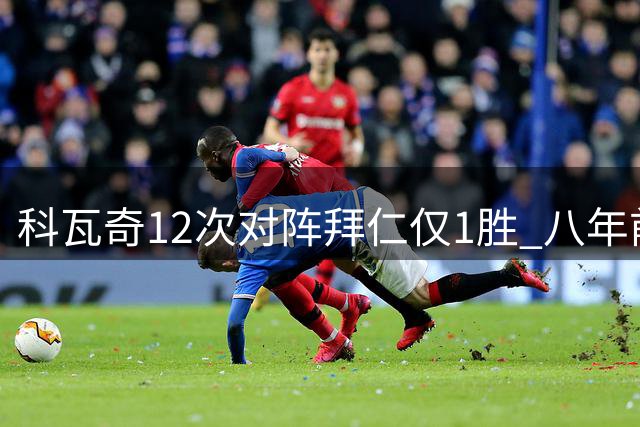 科瓦奇12次对阵拜仁仅1胜 八年前德国杯夺冠成唯一亮点