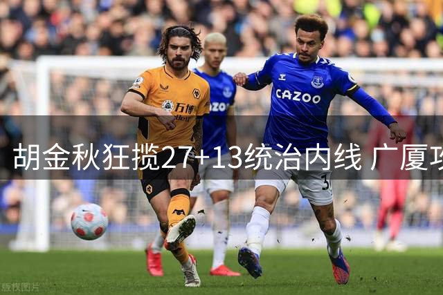 胡金秋狂揽27+13统治内线 广厦攻防压制终结青岛连胜步伐