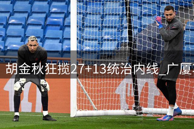 胡金秋狂揽27+13统治内线 广厦攻防压制终结青岛连胜步伐
