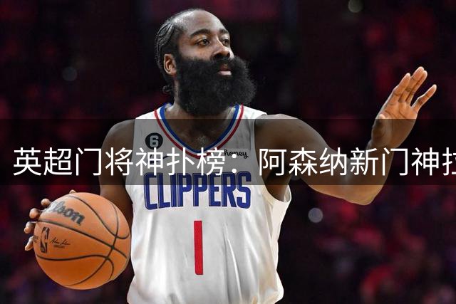 英超门将神扑榜：阿森纳新门神拉亚力压群雄登顶
