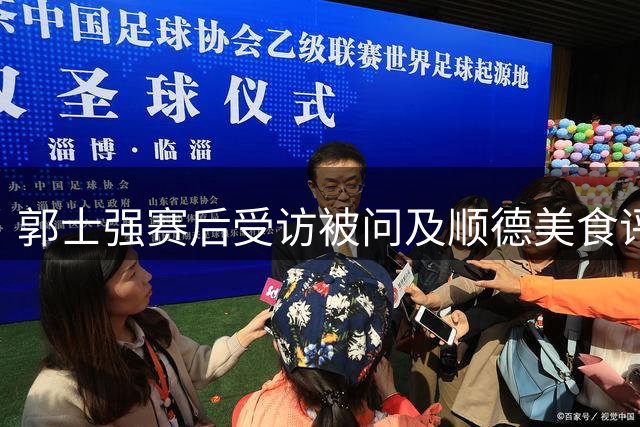 郭士强赛后受访被问及顺德美食评价