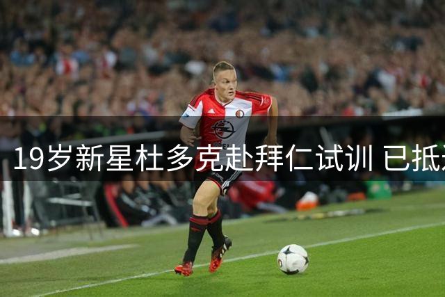 19岁新星杜多克赴拜仁试训 已抵达慕尼黑备战
